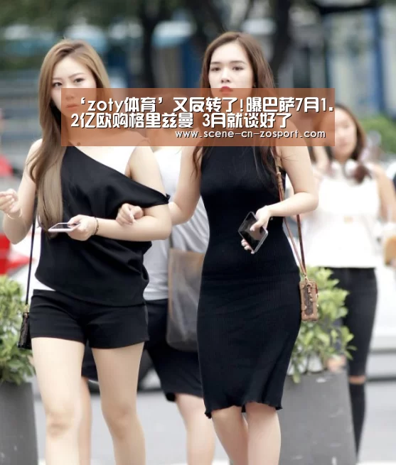 ‘zoty体育’又反转了!曝巴萨7月1.2亿欧购格里兹曼 3