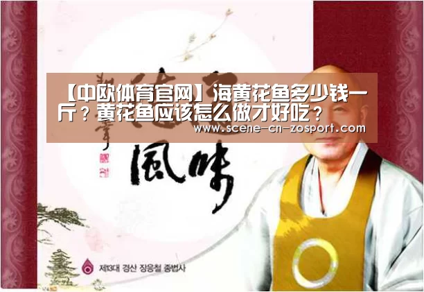【中欧体育官网】海黄花鱼多少钱一斤?黄花鱼应该怎么做才好吃?(图1) zoty体育